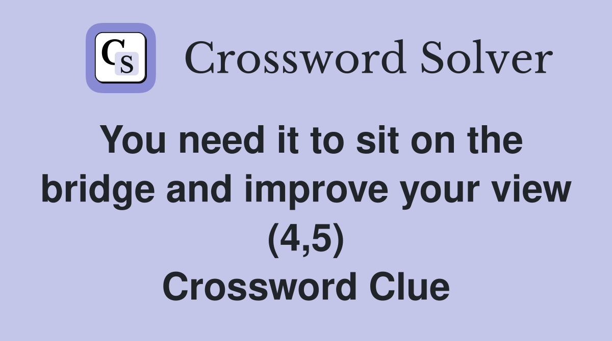 You need it to sit on the bridge and improve your view (4,5) Crossword Clue