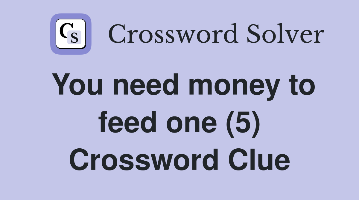 You need money to feed one (5) Crossword Clue