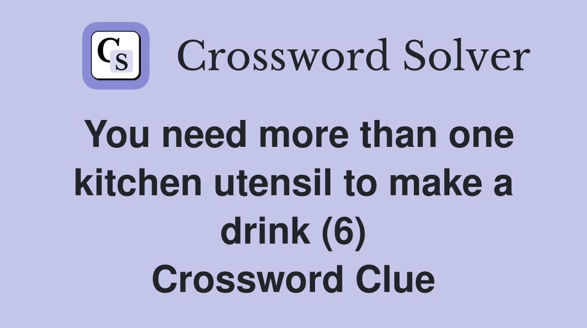 You need more than one kitchen utensil to make a drink (6) Crossword Clue