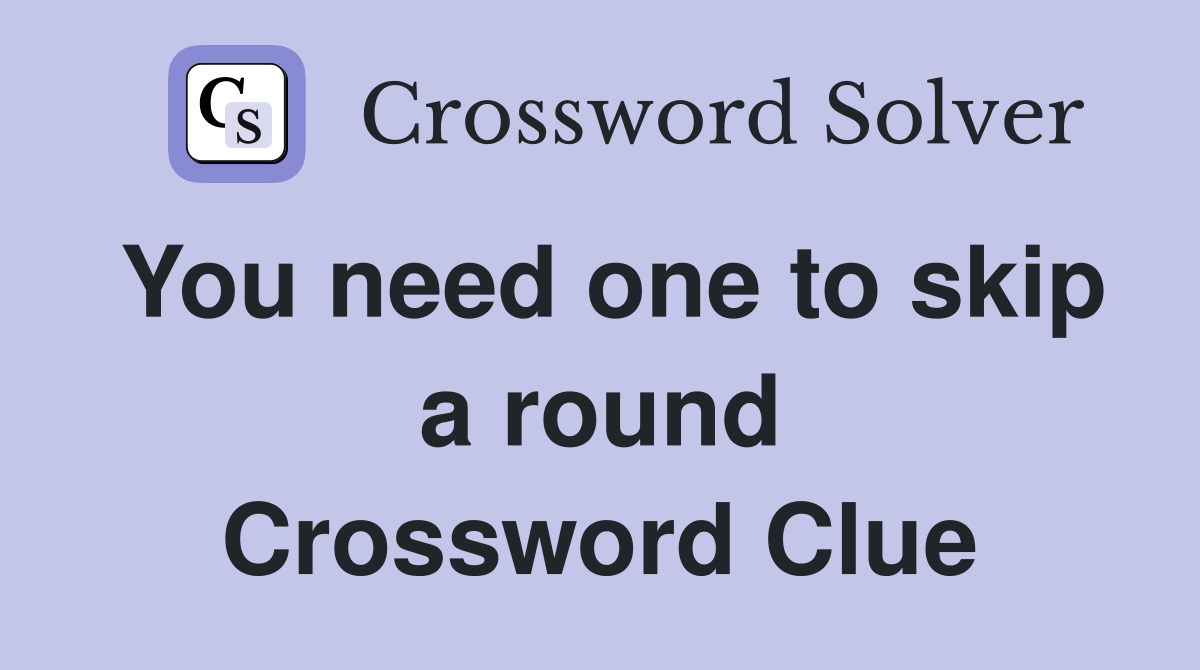 You need one to skip a round Crossword Clue