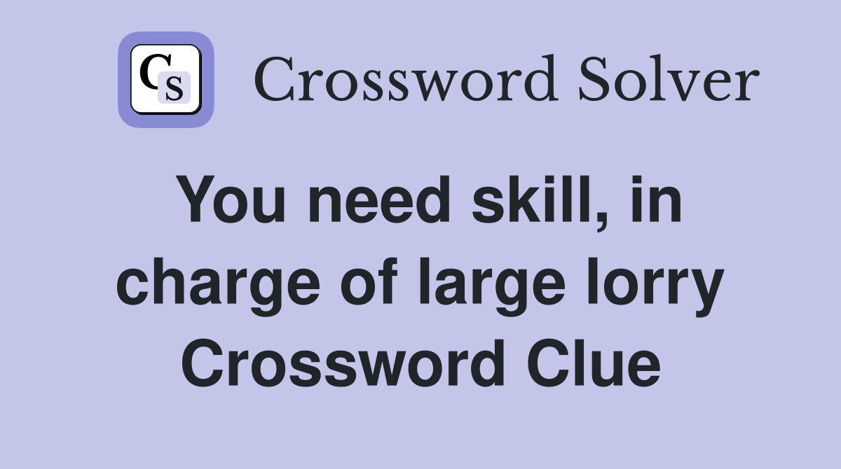 You need skill, in charge of large lorry Crossword Clue