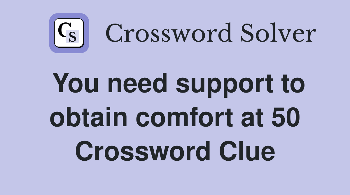 You need support to obtain comfort at 50 Crossword Clue