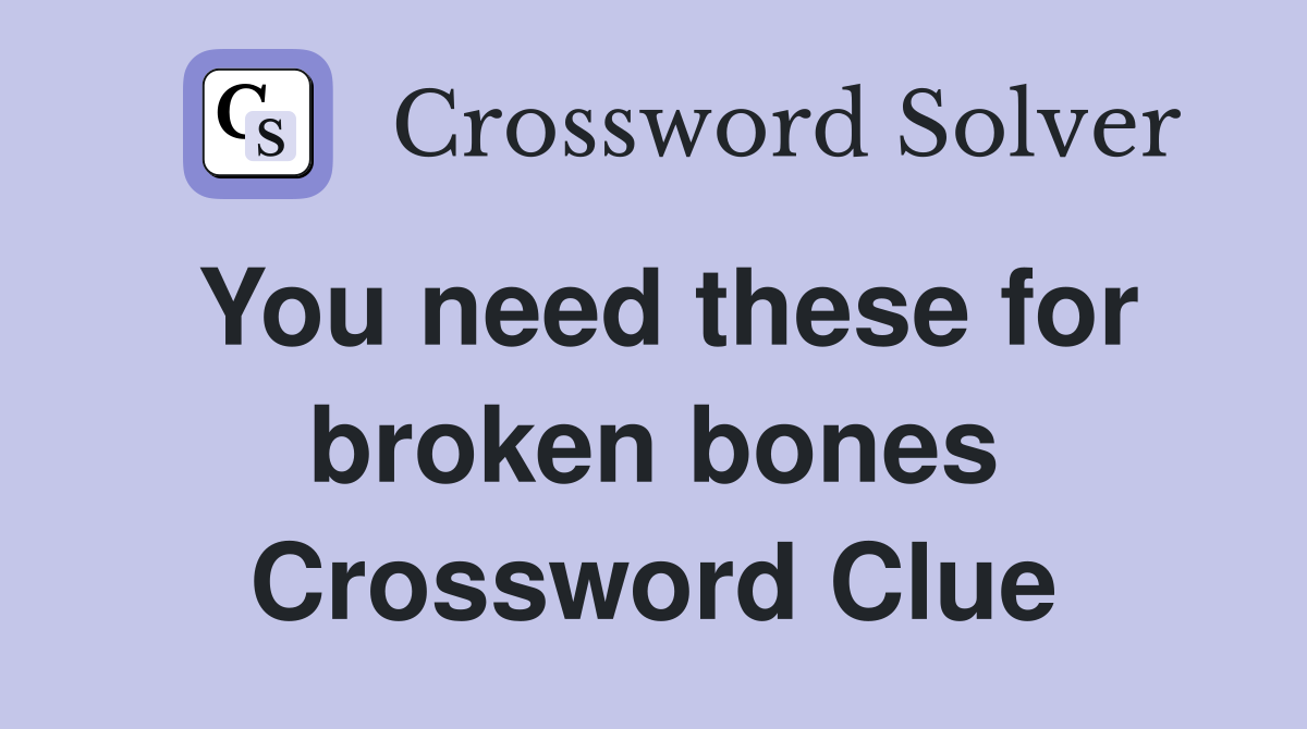 You need these for broken bones Crossword Clue