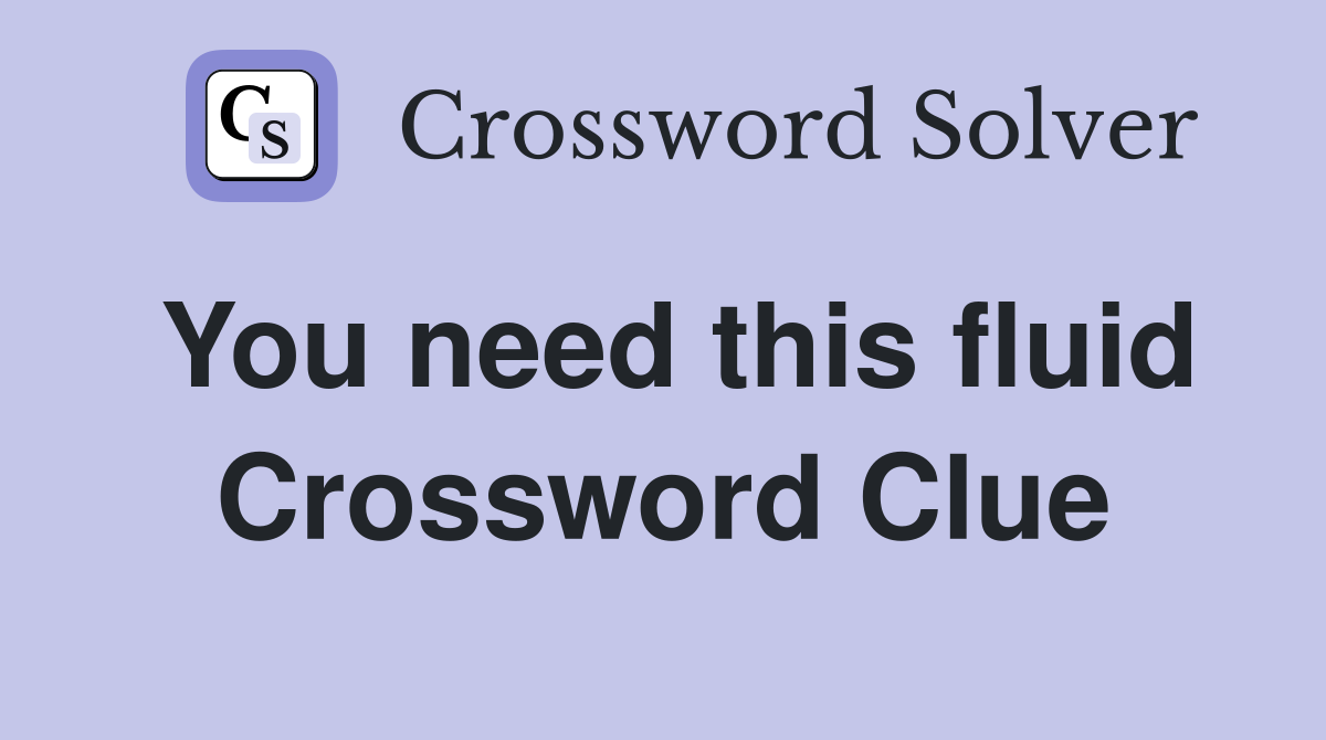 You need this fluid Crossword Clue