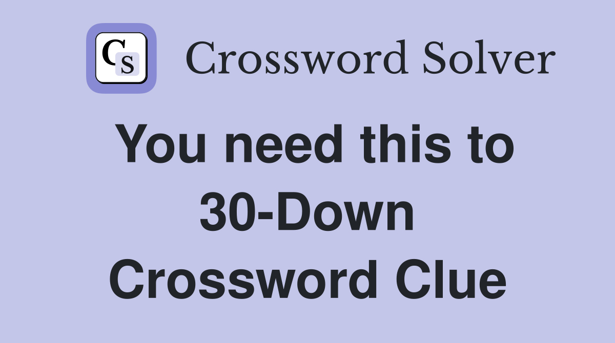 You need this to 30-Down Crossword Clue