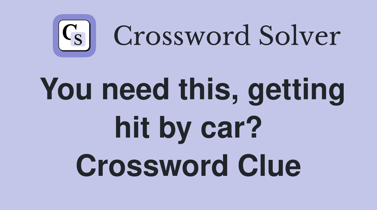 You need this, getting hit by car? Crossword Clue