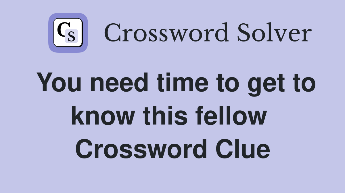 You need time to get to know this fellow  Crossword Clue