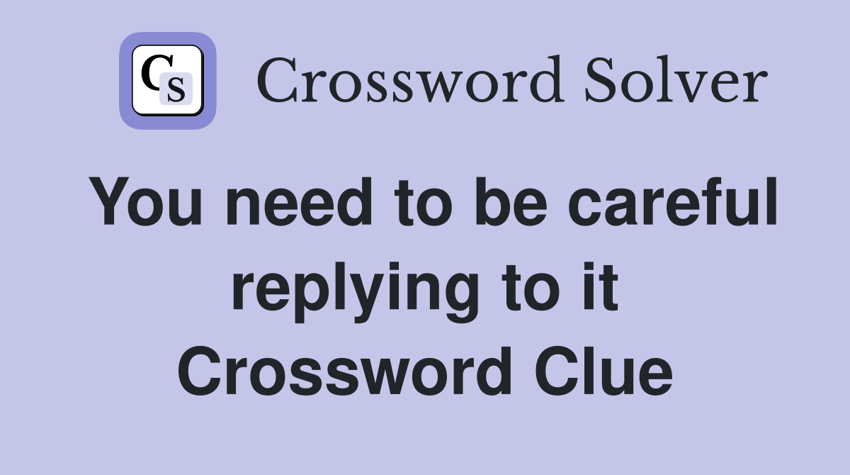 You need to be careful replying to it Crossword Clue