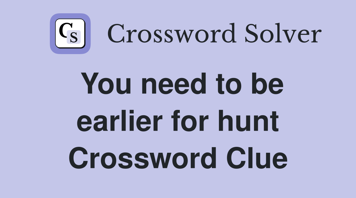 You need to be earlier for hunt Crossword Clue