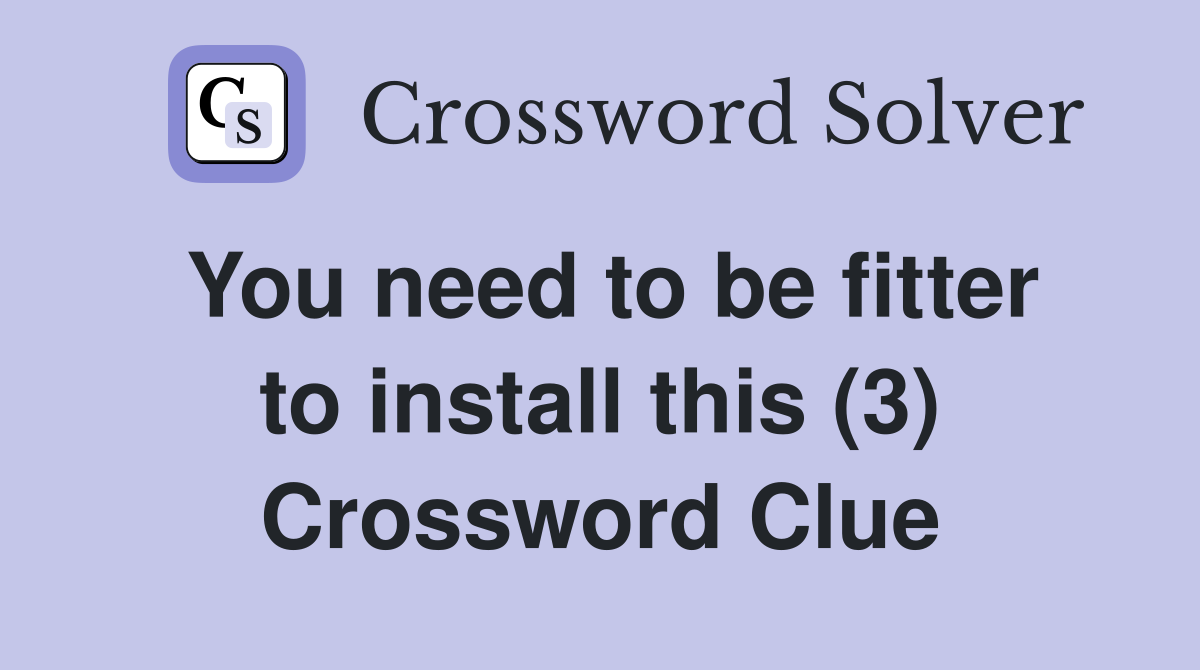 You need to be fitter to install this (3) Crossword Clue