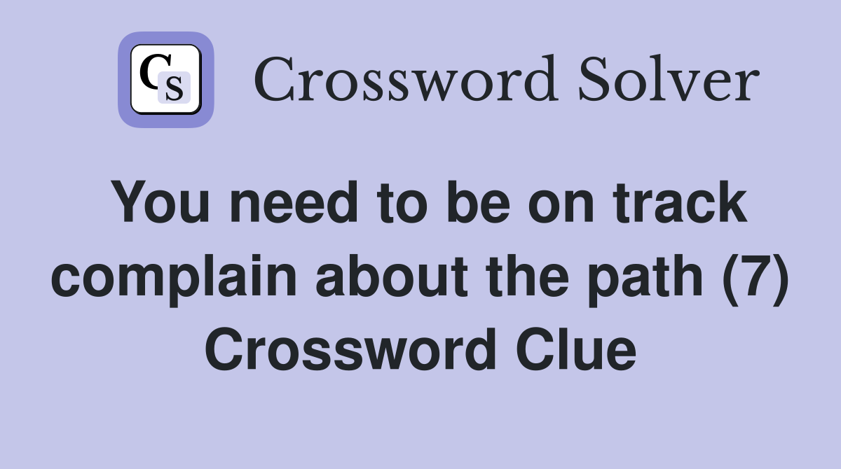 You need to be on track complain about the path (7) Crossword Clue