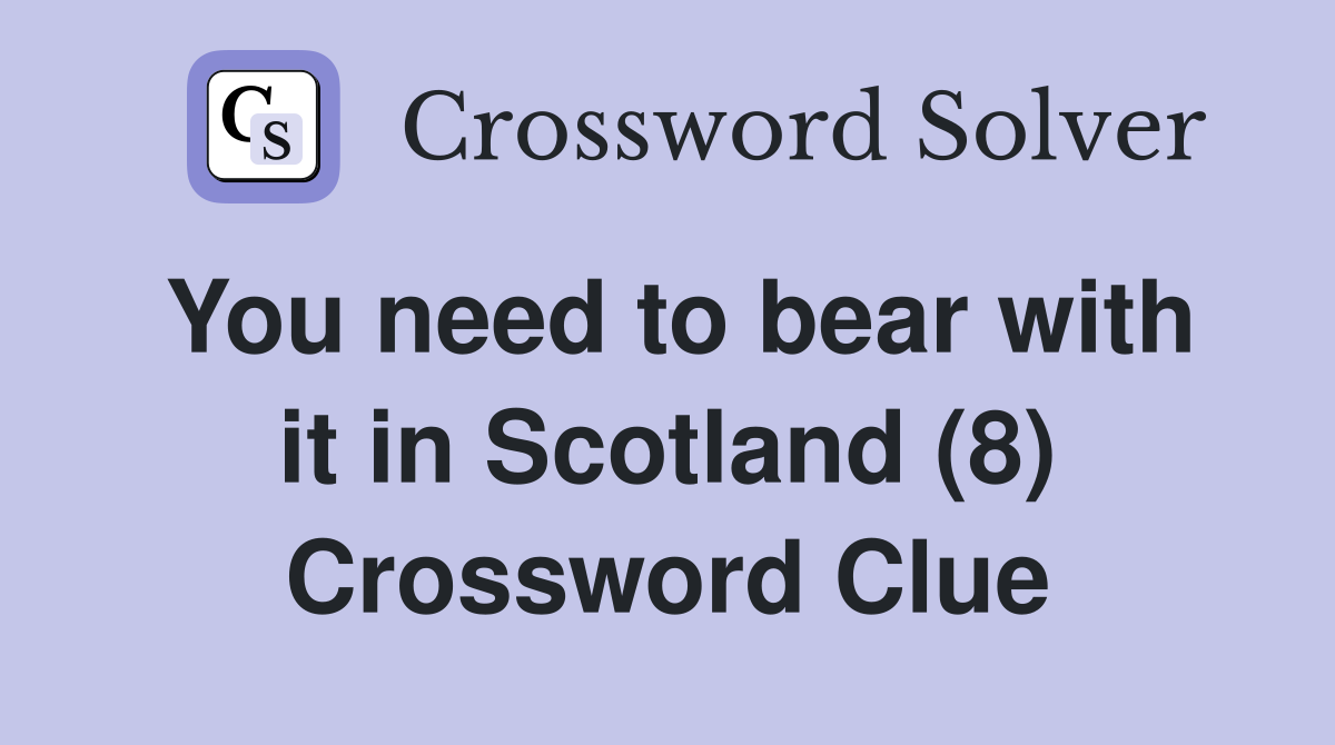 You need to bear with it in Scotland (8) Crossword Clue