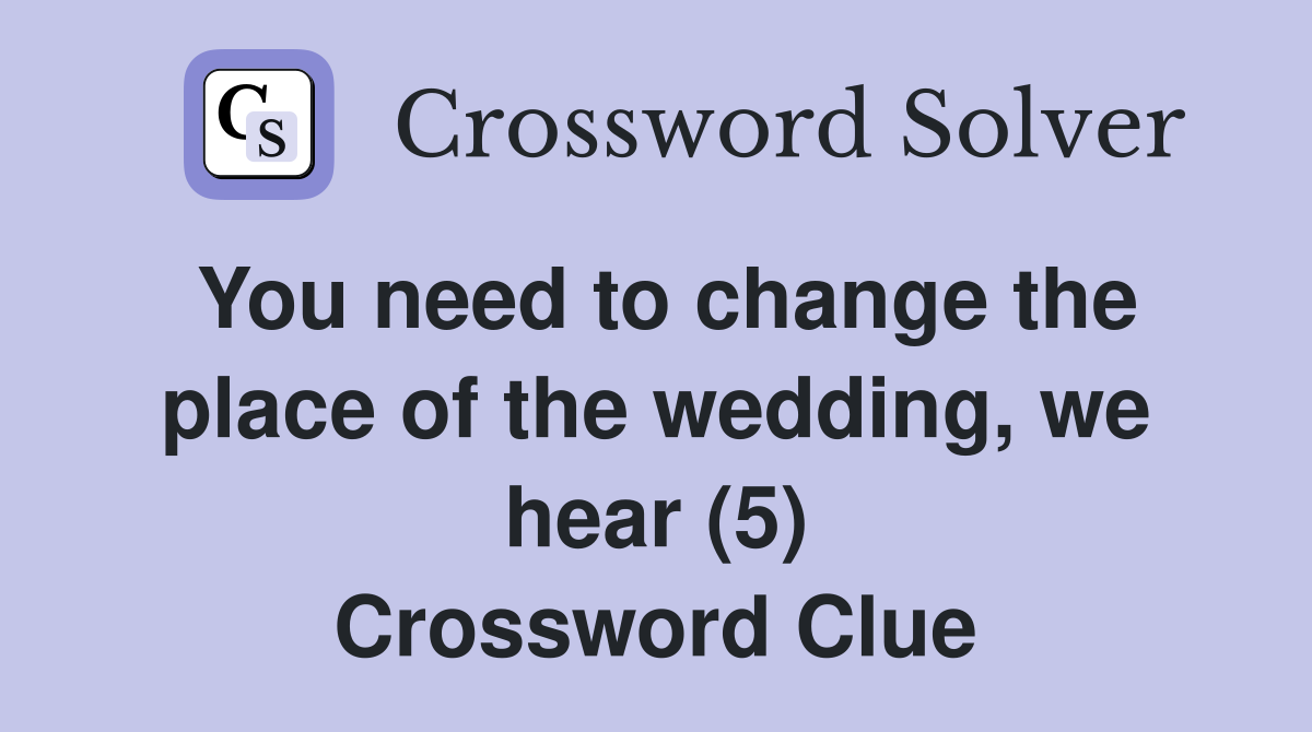 You need to change the place of the wedding, we hear (5) Crossword Clue
