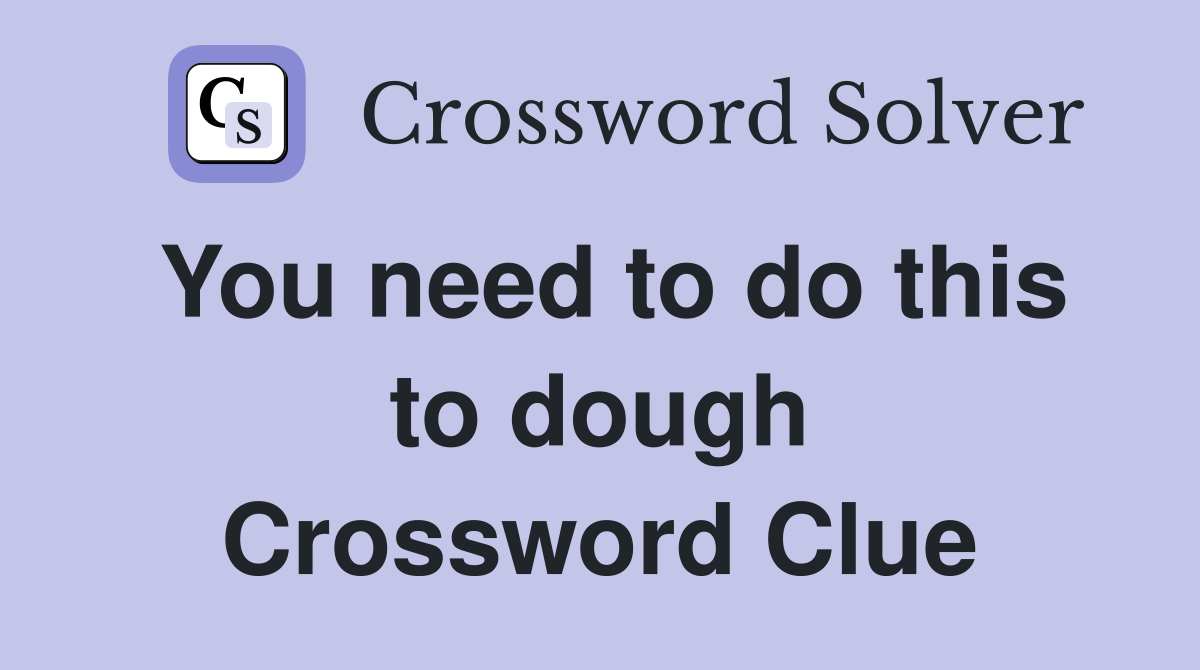 You need to do this to dough Crossword Clue