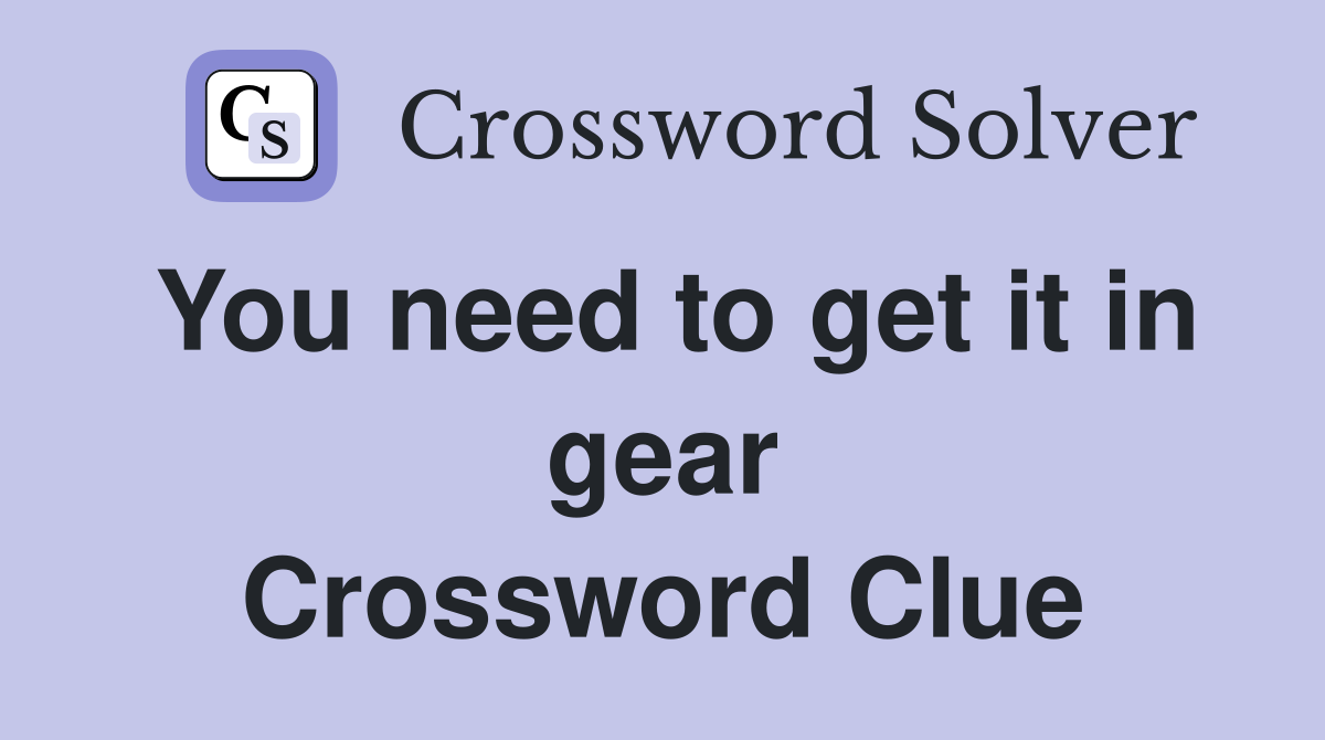 You need to get it in gear Crossword Clue