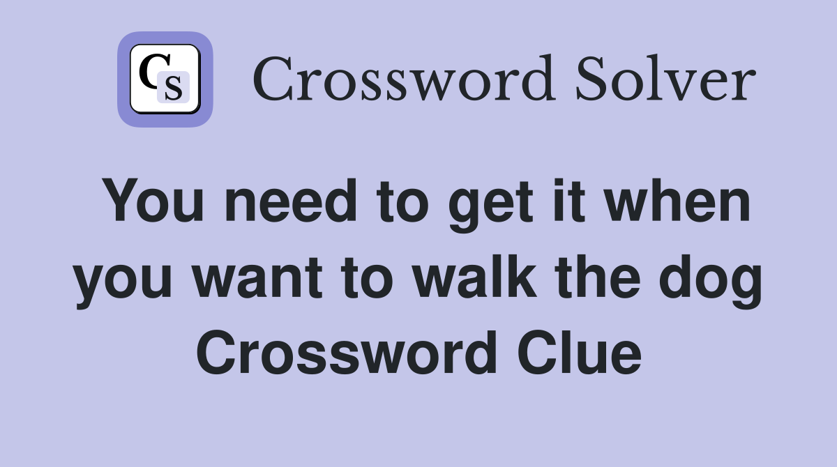 You need to get it when you want to walk the dog Crossword Clue