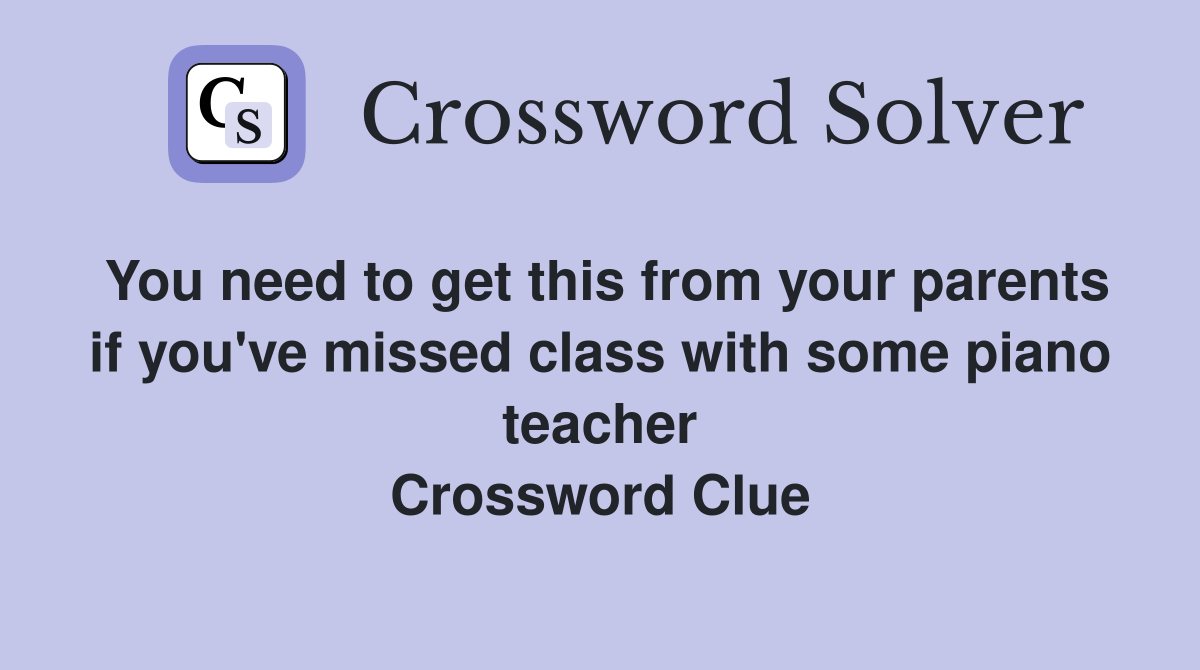 You need to get this from your parents if you've missed class with some piano teacher Crossword Clue