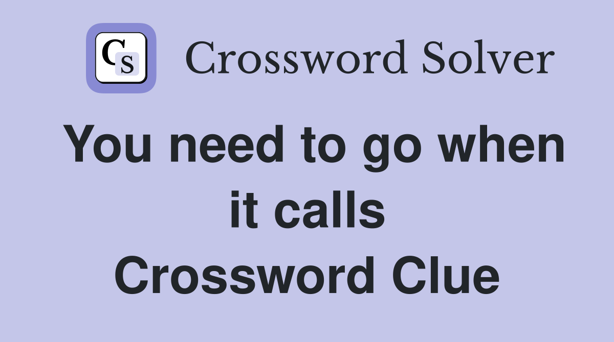 You need to go when it calls Crossword Clue