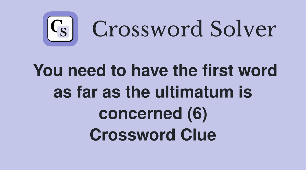 You need to have the first word as far as the ultimatum is concerned (6) Crossword Clue