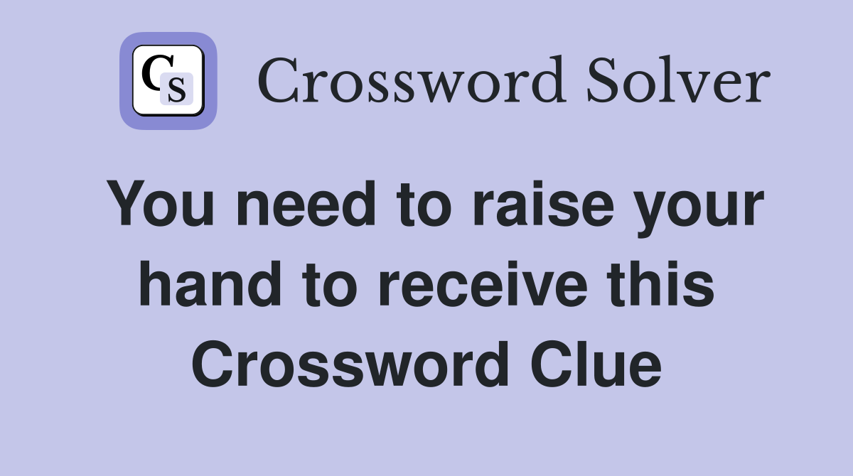 You need to raise your hand to receive this Crossword Clue