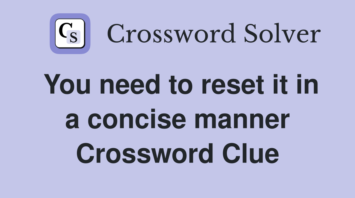 You need to reset it in a concise manner Crossword Clue