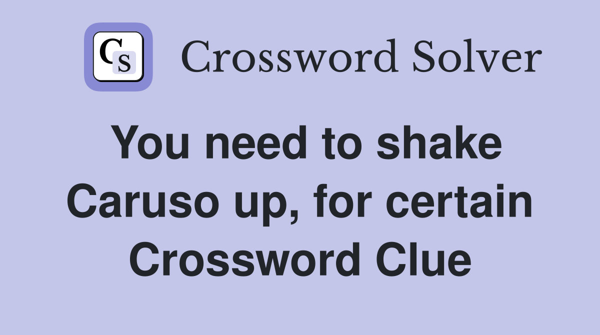 You need to shake Caruso up, for certain Crossword Clue