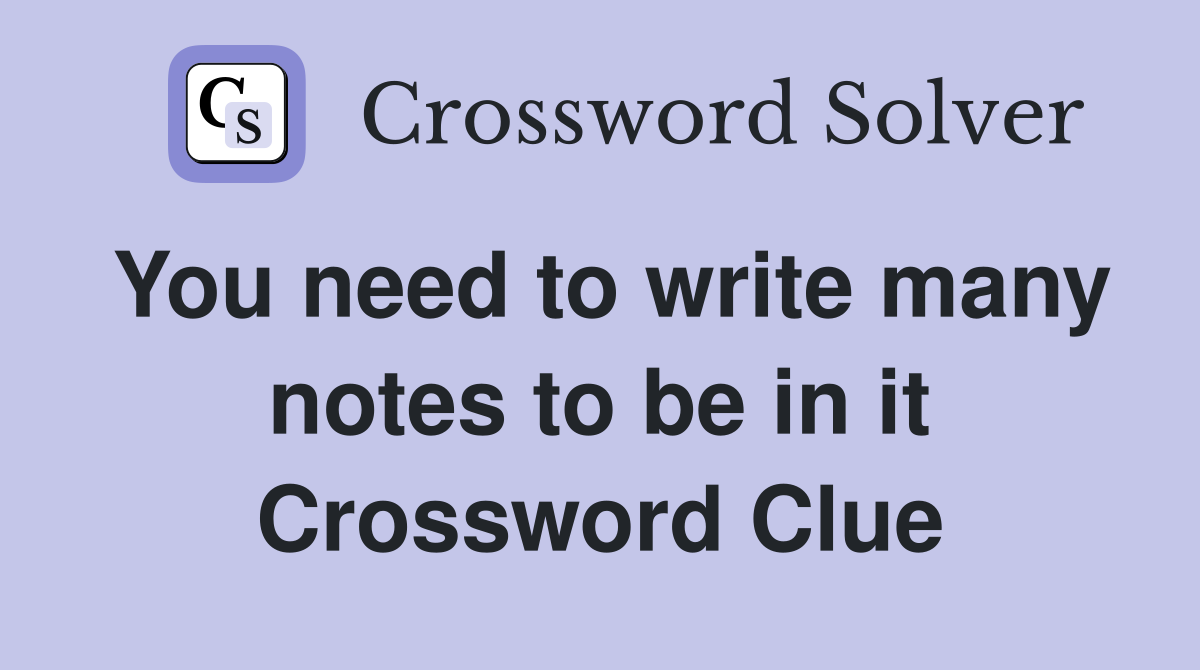 You need to write many notes to be in it Crossword Clue