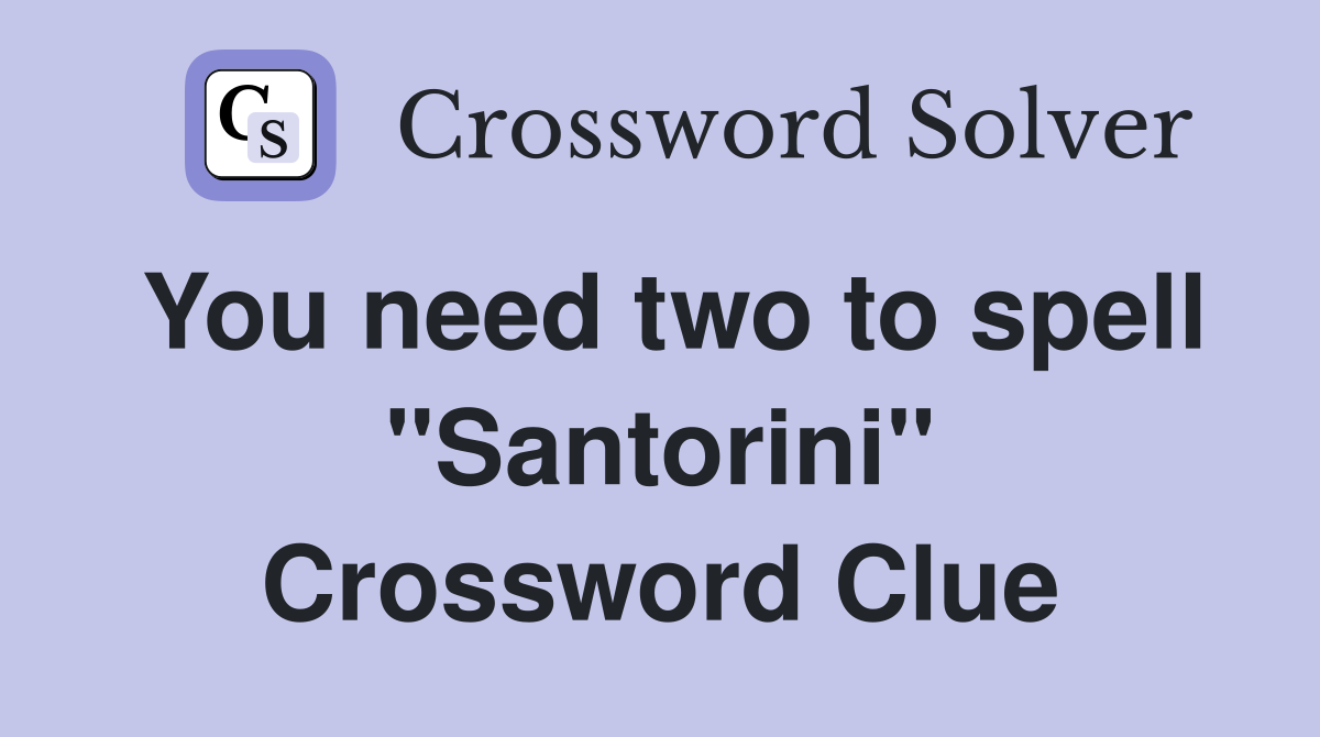 You need two to spell "Santorini" Crossword Clue