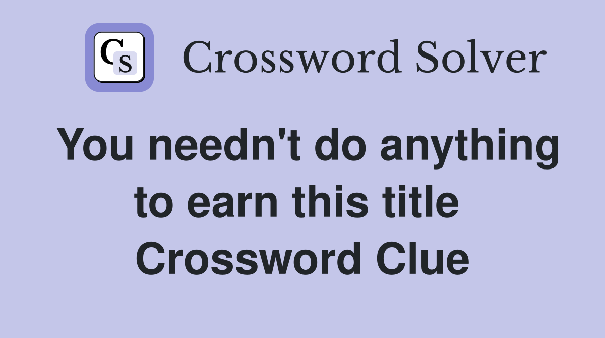 You needn't do anything to earn this title  Crossword Clue