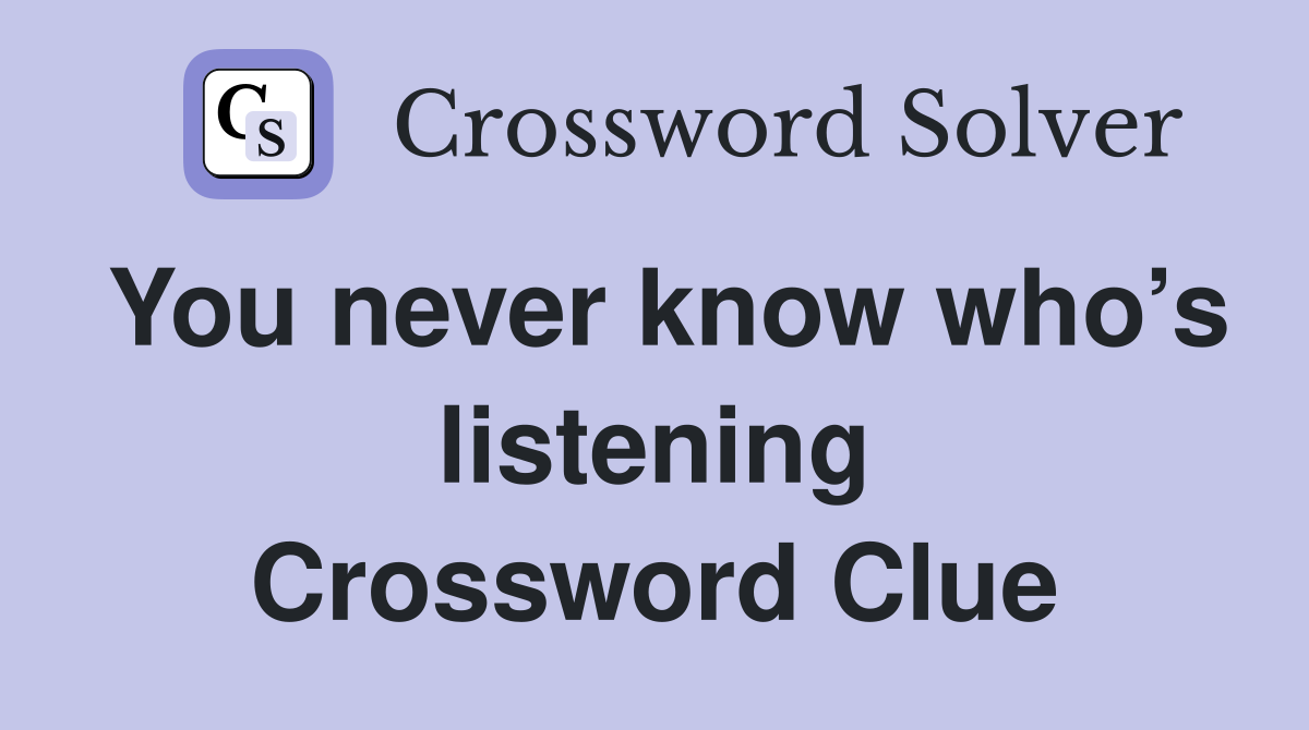 You never know who’s listening Crossword Clue