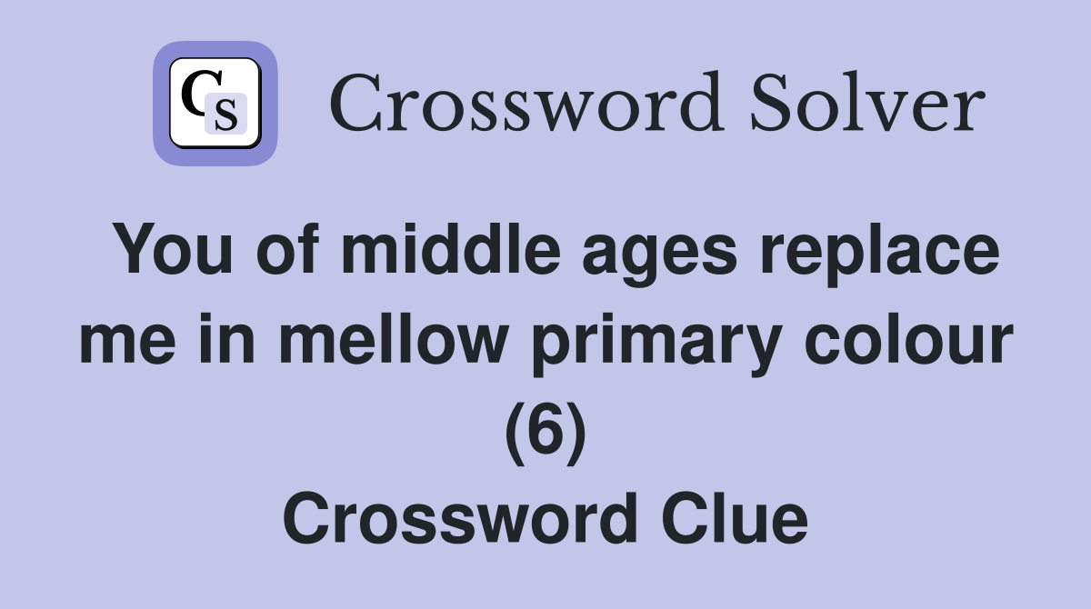 You of middle ages replace me in mellow primary colour (6) Crossword Clue
