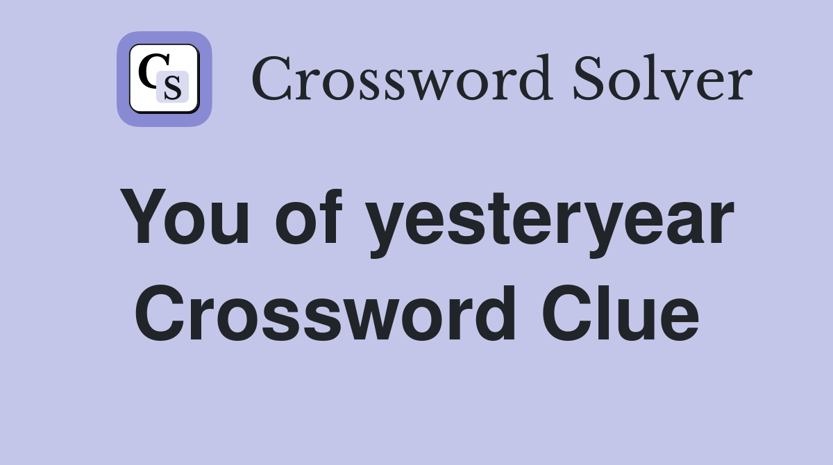 You of yesteryear Crossword Clue