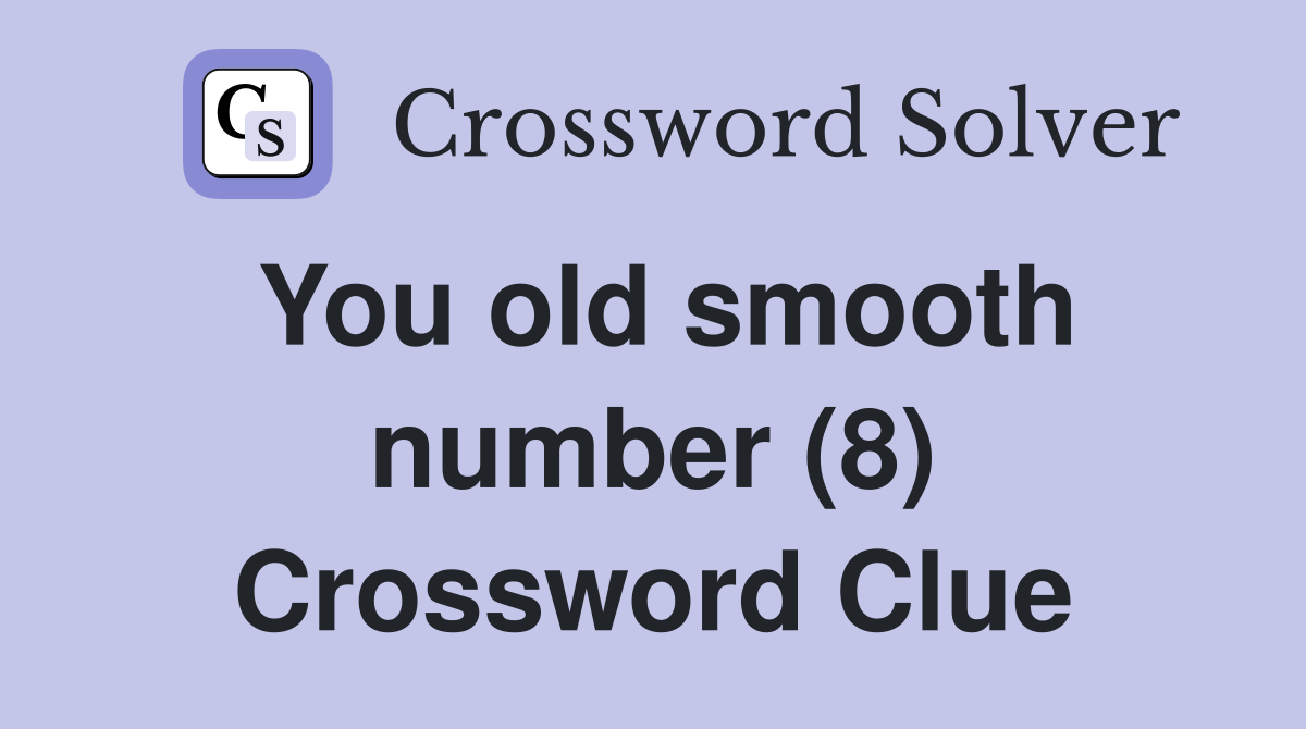 You old smooth number (8) Crossword Clue