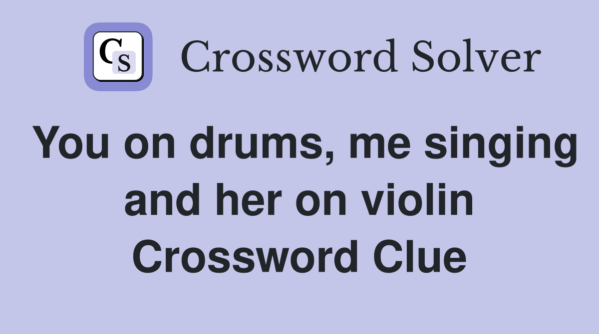 You on drums, me singing and her on violin Crossword Clue