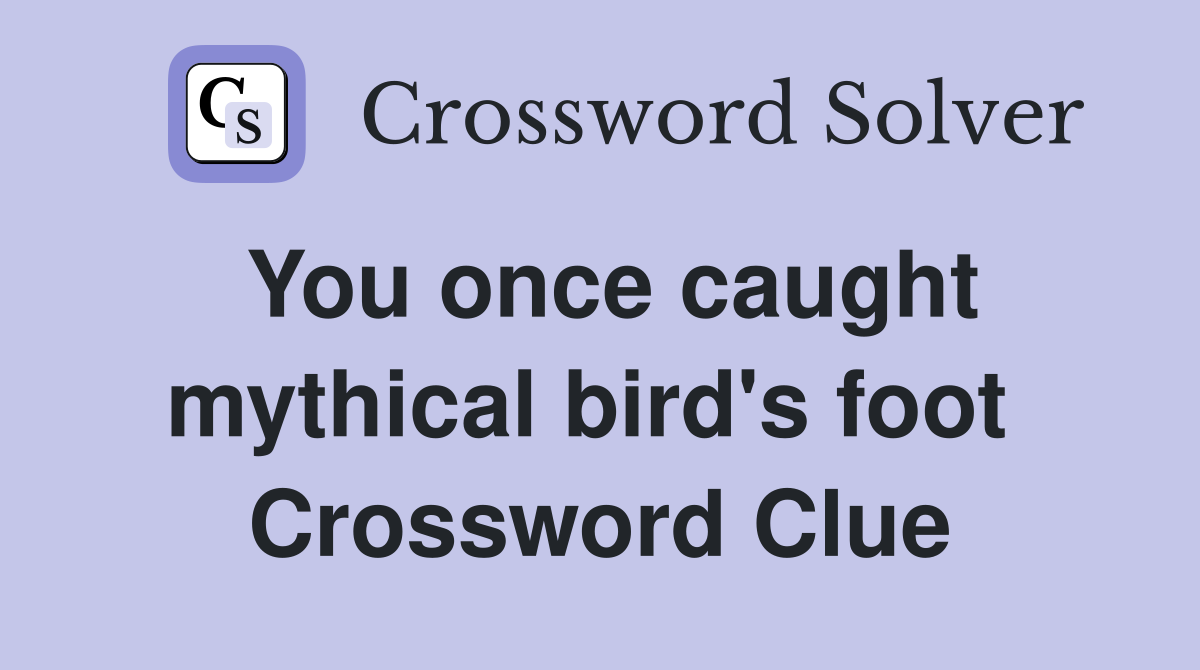 You once caught mythical bird's foot  Crossword Clue
