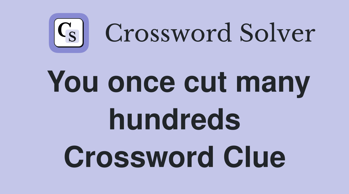 You once cut many hundreds Crossword Clue
