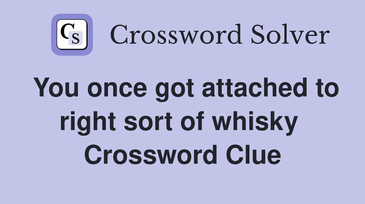 You once got attached to right sort of whisky  Crossword Clue