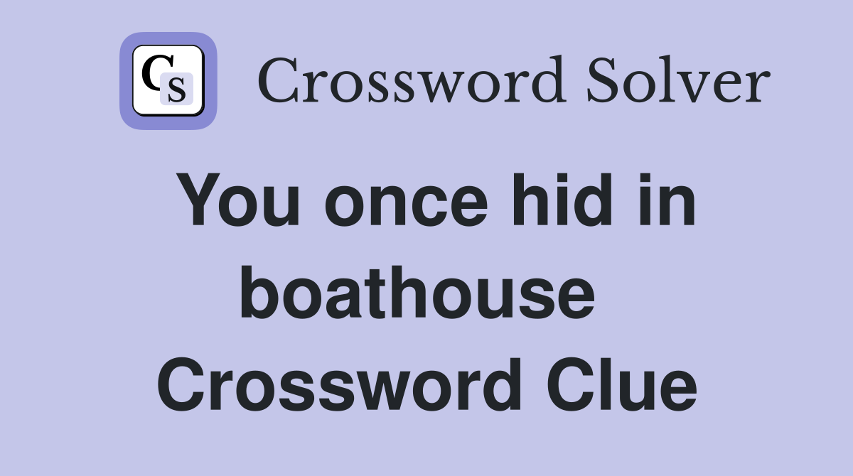 You once hid in boathouse  Crossword Clue