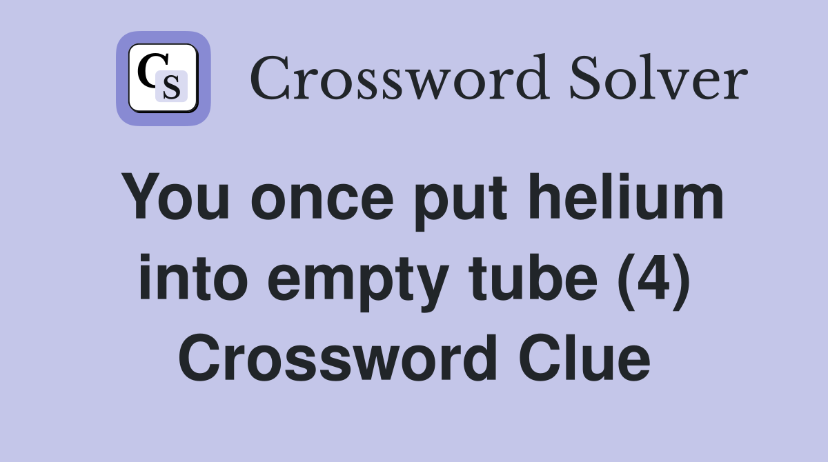 You once put helium into empty tube (4) Crossword Clue
