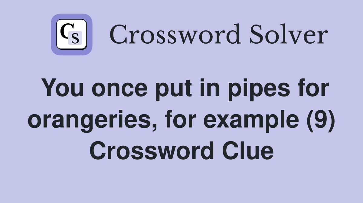 You once put in pipes for orangeries, for example (9) Crossword Clue