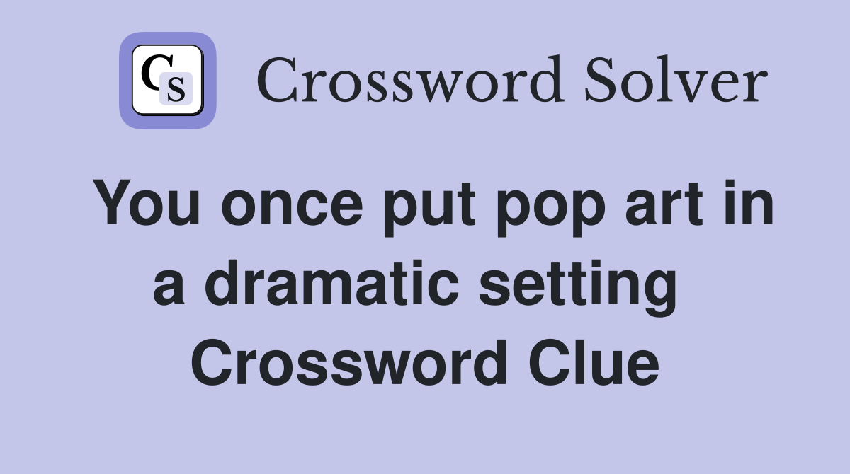 You once put pop art in a dramatic setting  Crossword Clue