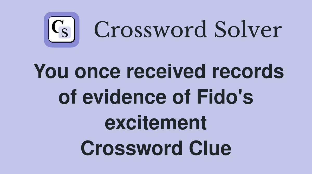 You once received records of evidence of Fido's excitement Crossword Clue