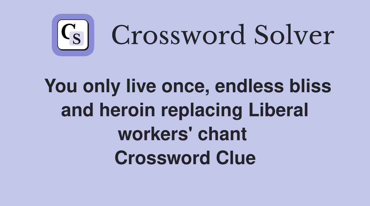 You only live once, endless bliss and heroin replacing Liberal workers' chant  Crossword Clue