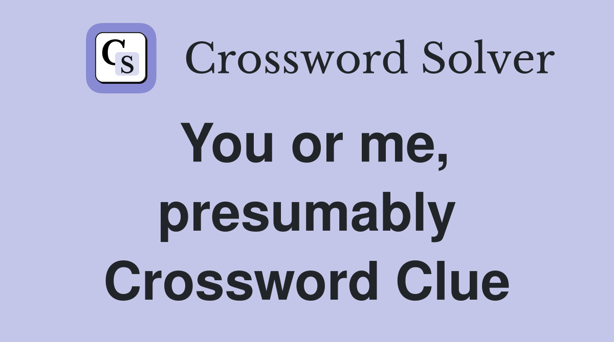 You or me, presumably Crossword Clue