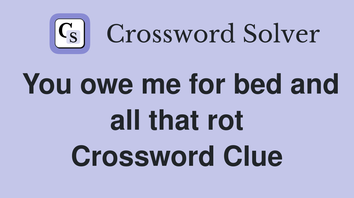 You owe me for bed and all that rot Crossword Clue