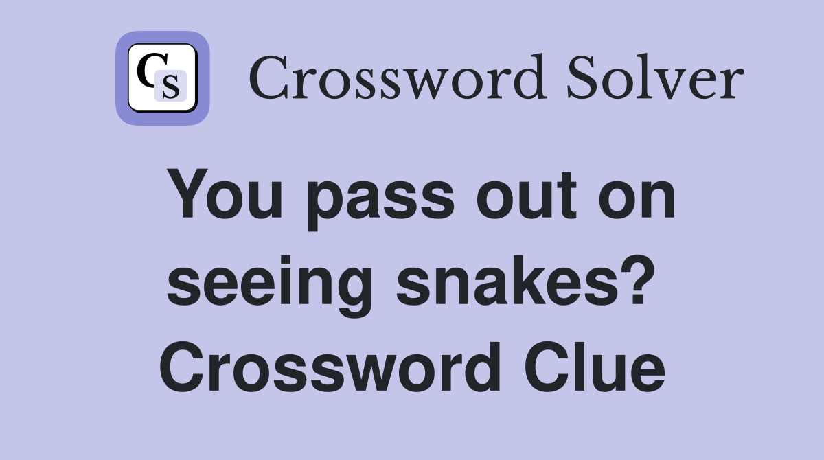 You pass out on seeing snakes? Crossword Clue