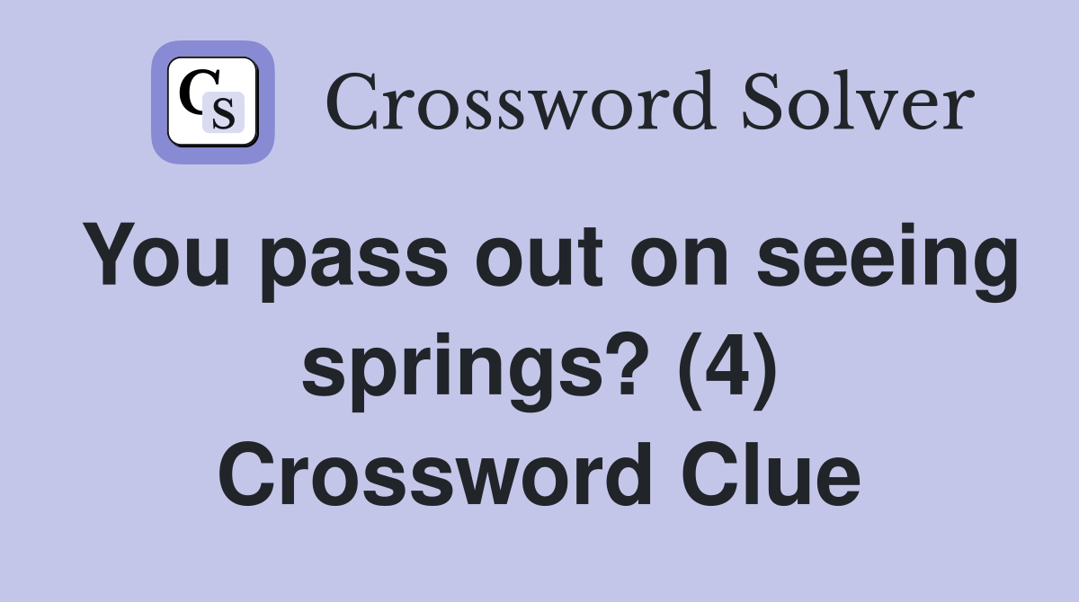 You pass out on seeing springs? (4) Crossword Clue