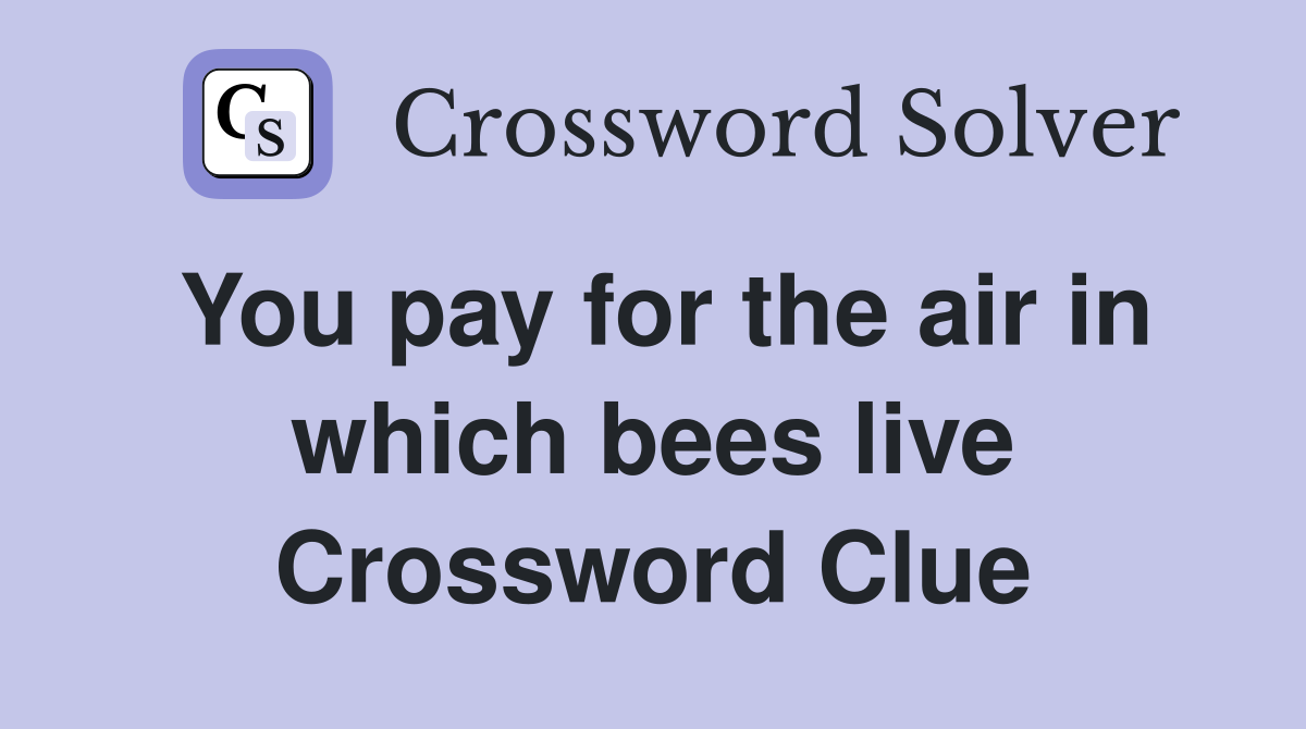 You pay for the air in which bees live Crossword Clue