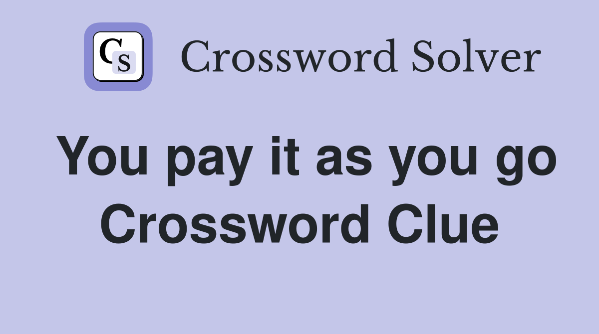 You pay it as you go Crossword Clue