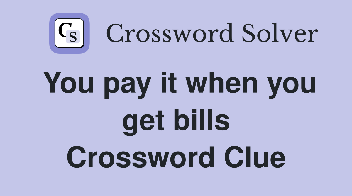 You pay it when you get bills Crossword Clue